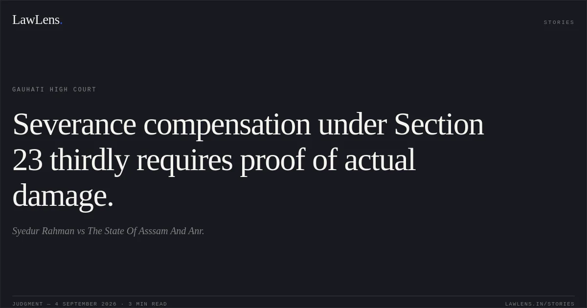 Severance compensation under Section 23 thirdly requires proof of actual damage.. Syedur Rahman vs The State Of Asssam And Anr.. Gauhati High Court. LawLens