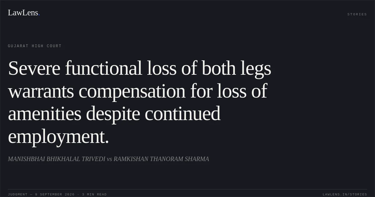 Severe functional loss of both legs warrants compensation for loss of amenities despite continued employment.. MANISHBHAI BHIKHALAL TRIVEDI vs RAMKISHAN THANORAM SHARMA. Gujarat High Court. LawLens