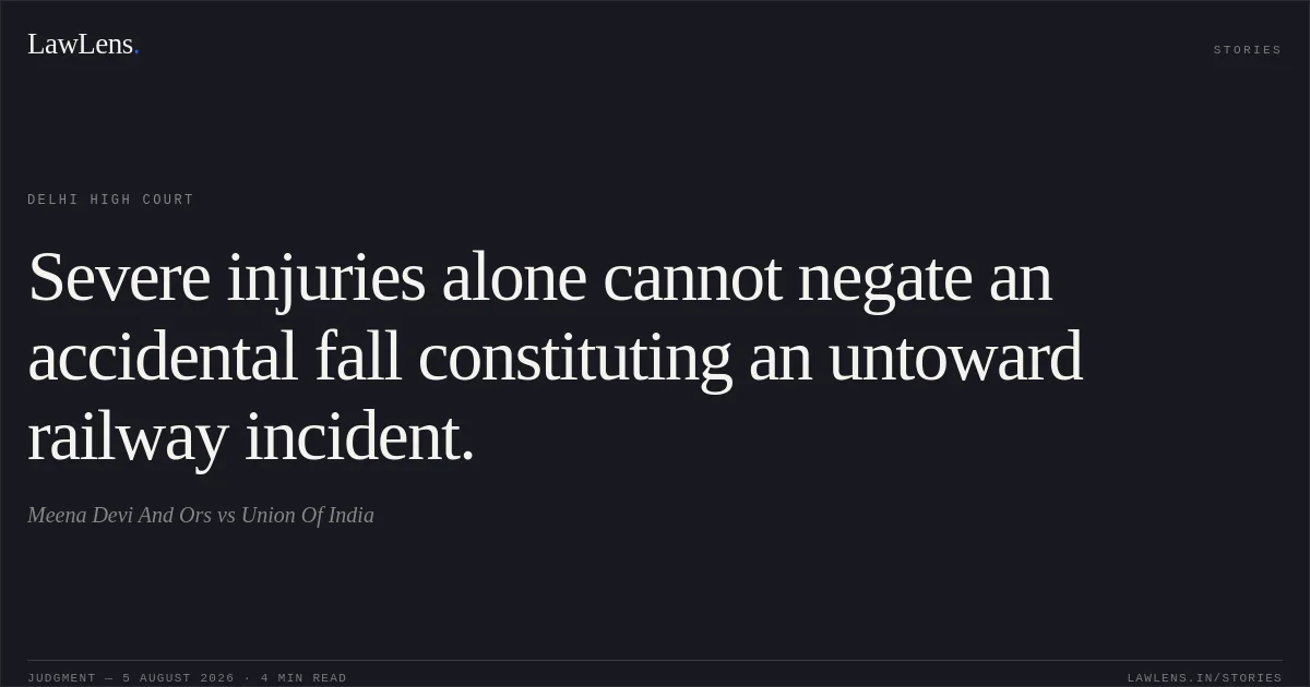 Severe injuries alone cannot negate an accidental fall constituting an untoward railway incident.. Meena Devi And Ors vs Union Of India. Delhi High Court. LawLens