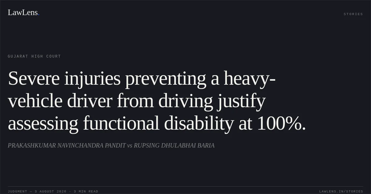 Severe injuries preventing a heavy-vehicle driver from driving justify assessing functional disability at 100%.. PRAKASHKUMAR NAVINCHANDRA PANDIT vs RUPSING DHULABHAI BARIA. Gujarat High Court. LawLens