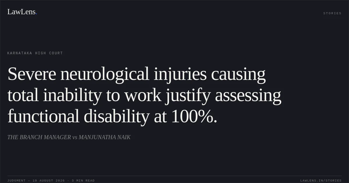 Severe neurological injuries causing total inability to work justify assessing functional disability at 100%.. THE BRANCH MANAGER vs MANJUNATHA NAIK. Karnataka High Court. LawLens