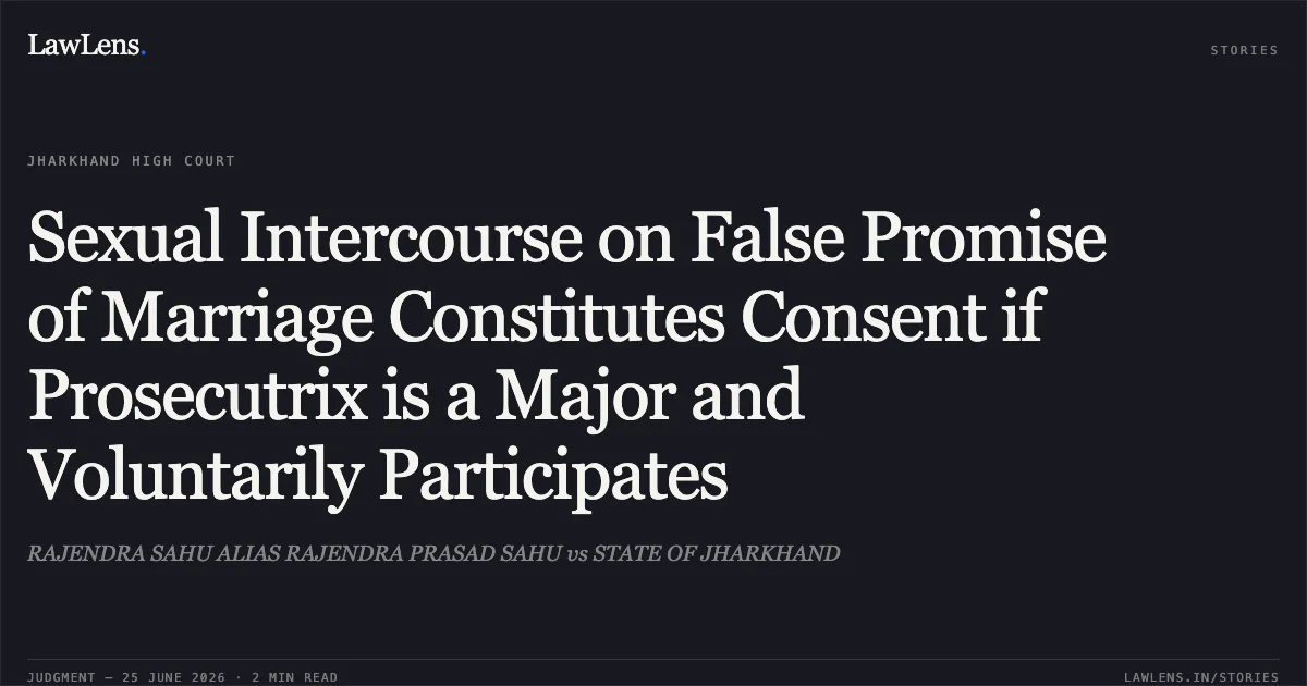 Sexual Intercourse on False Promise of Marriage Constitutes Consent if Prosecutrix is a Major and Voluntarily Participates. RAJENDRA SAHU ALIAS RAJENDRA PRASAD SAHU vs STATE OF JHARKHAND. Jharkhand High Court. LawLens