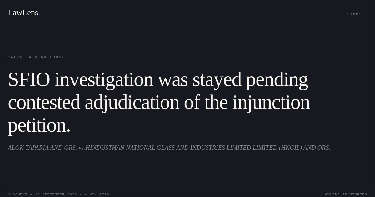 SFIO investigation was stayed pending contested adjudication of the injunction petition.. ALOK TAPARIA AND ORS. vs HINDUSTHAN NATIONAL GLASS AND INDUSTRIES LIMITED LIMITED (HNGIL) AND ORS.. Calcutta High Court. LawLens