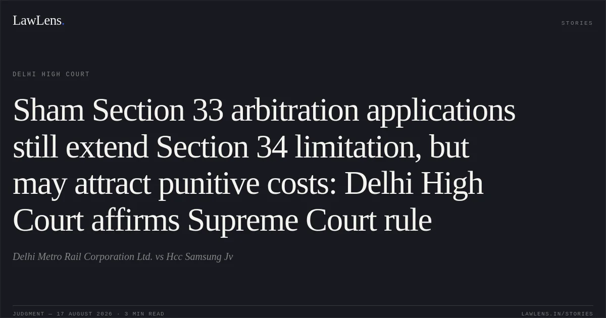 Sham Section 33 arbitration applications still extend Section 34 limitation, but may attract punitive costs: Delhi High Court affirms Supreme Court rule. Delhi Metro Rail Corporation Ltd. vs Hcc Samsung Jv. Delhi High Court. LawLens