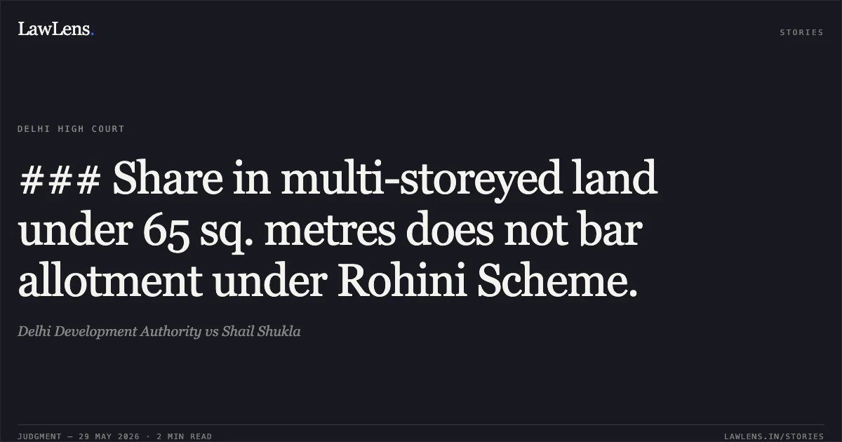 ### Share in multi-storeyed land under 65 sq. metres does not bar allotment under Rohini Scheme.. Delhi Development Authority vs Shail Shukla. Delhi High Court. LawLens