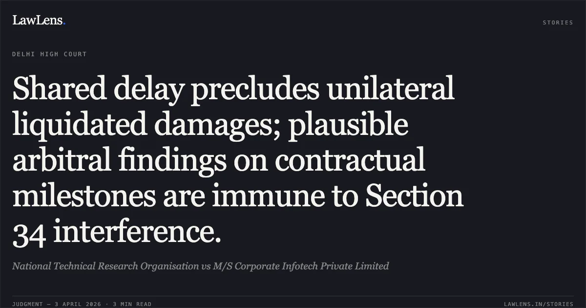 Shared delay precludes unilateral liquidated damages; plausible arbitral findings on contractual milestones are immune to Section 34 interference.. National Technical Research Organisation vs M/S Corporate Infotech Private Limited. Delhi High Court. LawLens