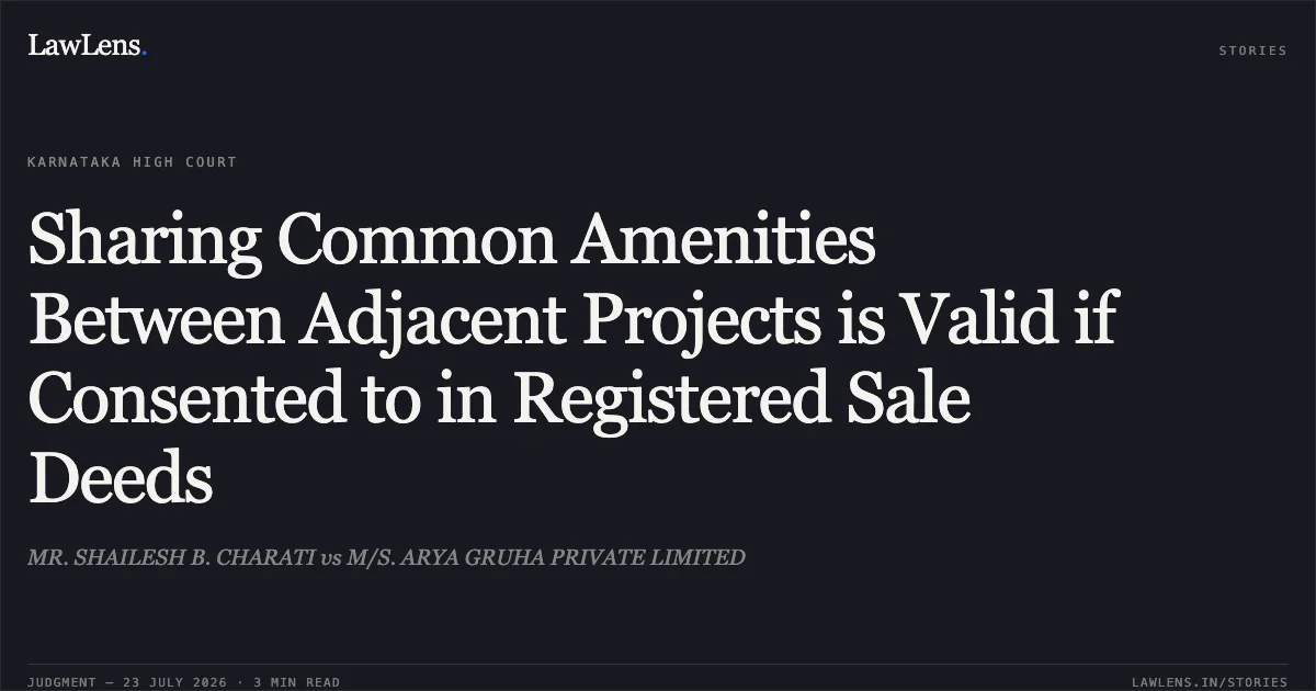 Sharing Common Amenities Between Adjacent Projects is Valid if Consented to in Registered Sale Deeds. MR. SHAILESH B. CHARATI vs M/S. ARYA GRUHA PRIVATE LIMITED. Karnataka High Court. LawLens