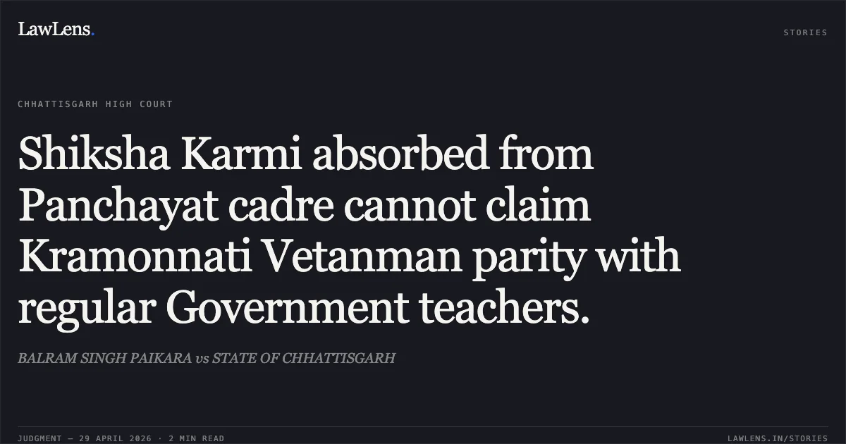 Shiksha Karmi absorbed from Panchayat cadre cannot claim Kramonnati Vetanman parity with regular Government teachers.. BALRAM SINGH PAIKARA vs STATE OF CHHATTISGARH. Chhattisgarh High Court. LawLens