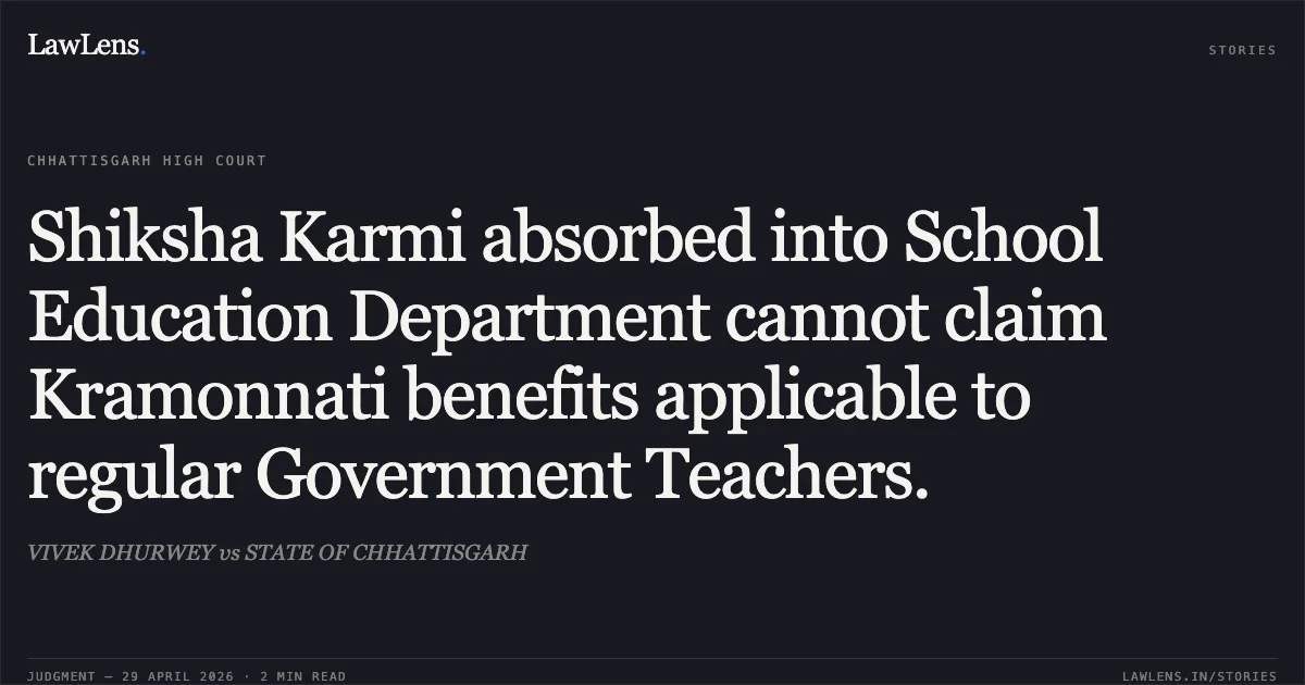 Shiksha Karmi absorbed into School Education Department cannot claim Kramonnati benefits applicable to regular Government Teachers.. VIVEK DHURWEY vs STATE OF CHHATTISGARH. Chhattisgarh High Court. LawLens