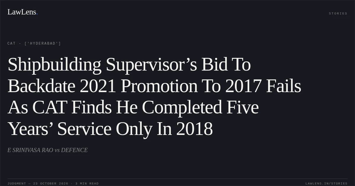 Shipbuilding Supervisor’s Bid To Backdate 2021 Promotion To 2017 Fails As CAT Finds He Completed Five Years’ Service Only In 2018. E SRINIVASA RAO vs DEFENCE. CAT - ['Hyderabad']. LawLens