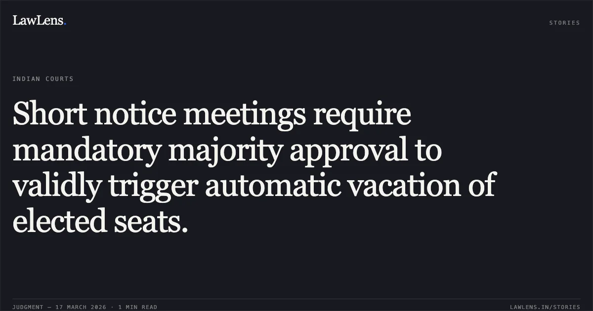 Short notice meetings require mandatory majority approval to validly trigger automatic vacation of elected seats.. Gaurav Aggarwal vs Institute Of Chartered Accountants Of India (Icai) & Ors.. Delhi High Court. LawLens