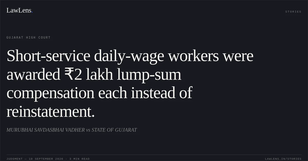 Short-service daily-wage workers were awarded ₹2 lakh lump-sum compensation each instead of reinstatement.. MURUBHAI SAVDASBHAI VADHER vs STATE OF GUJARAT. Gujarat High Court. LawLens