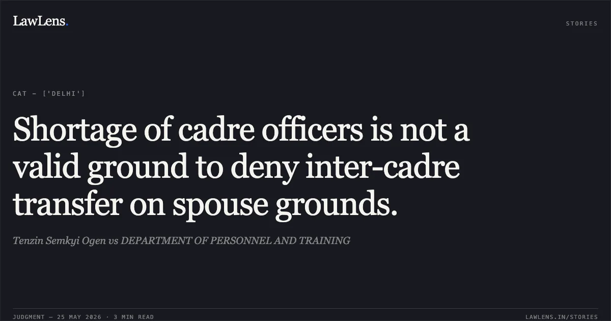 Shortage of cadre officers is not a valid ground to deny inter-cadre transfer on spouse grounds.. Tenzin Semkyi Ogen vs DEPARTMENT OF PERSONNEL AND TRAINING. Central Administrative Tribunal. LawLens