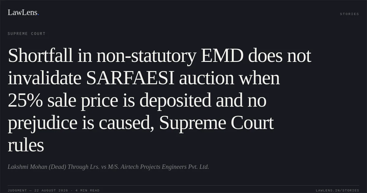 Shortfall in non-statutory EMD does not invalidate SARFAESI auction when 25% sale price is deposited and no prejudice is caused, Supreme Court rules. Lakshmi Mohan (Dead) Through Lrs. vs M/S. Airtech Projects Engineers Pvt. Ltd.. Supreme Court. LawLens