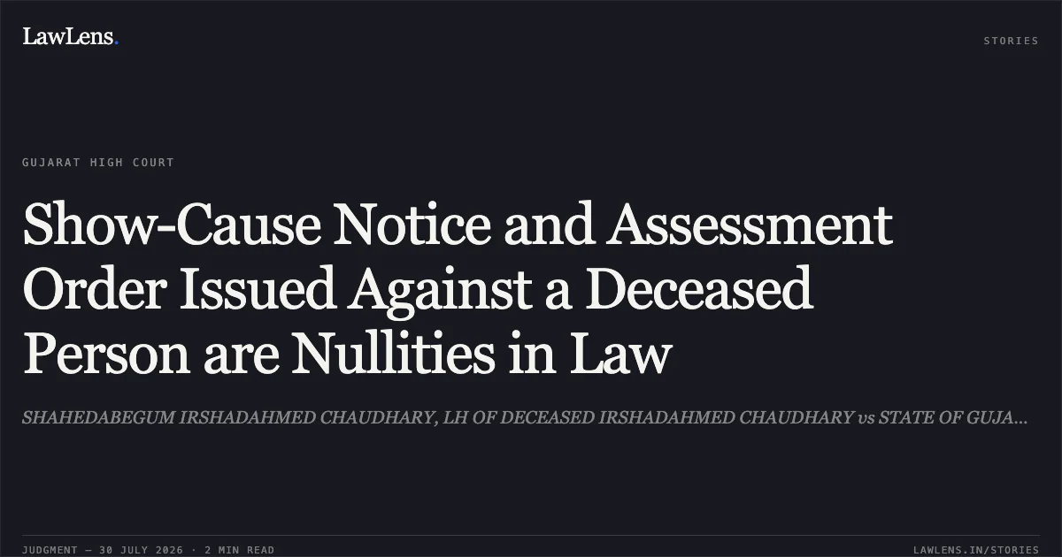 Show-Cause Notice and Assessment Order Issued Against a Deceased Person are Nullities in Law. SHAHEDABEGUM IRSHADAHMED CHAUDHARY, LH OF DECEASED IRSHADAHMED CHAUDHARY vs STATE OF GUJARAT. Gujarat High Court. LawLens