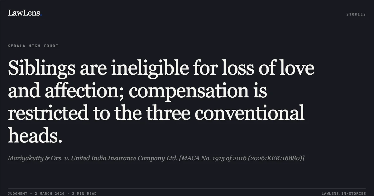 Siblings are ineligible for loss of love and affection; compensation is restricted to the three conventional heads.. Mariyakutty & Ors. v. United India Insurance Company Ltd. [MACA No. 1915 of 2016 (2026:KER:16880)]. Kerala High Court. LawLens
