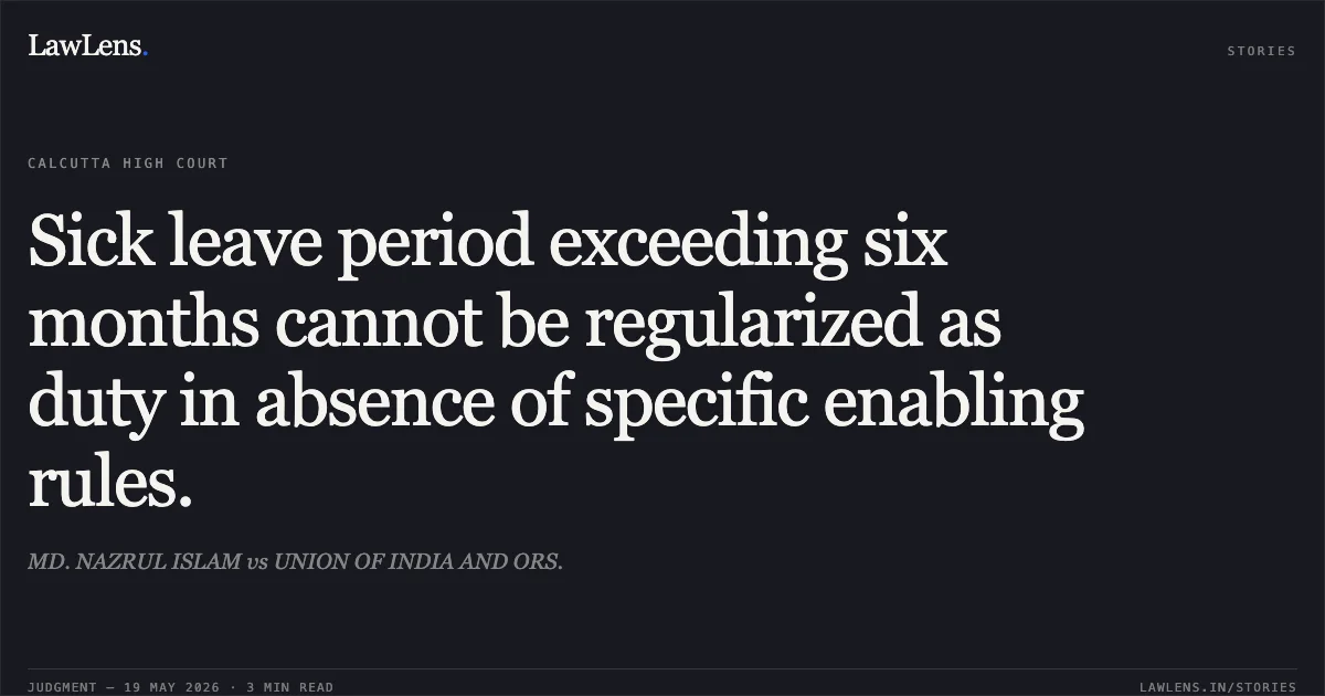 Sick leave period exceeding six months cannot be regularized as duty in absence of specific enabling rules.. MD. NAZRUL ISLAM vs UNION OF INDIA AND ORS.. Calcutta High Court. LawLens