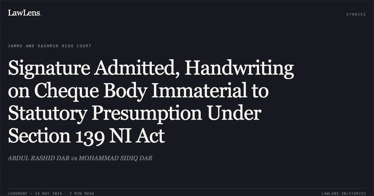 Signature Admitted, Handwriting on Cheque Body Immaterial to Statutory Presumption Under Section 139 NI Act. ABDUL RASHID DAR vs MOHAMMAD SIDIQ DAR. Jammu and Kashmir High Court. LawLens