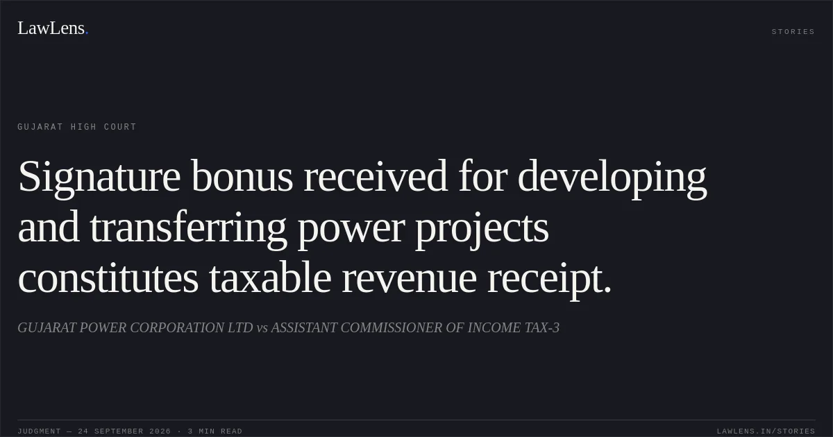 Signature bonus received for developing and transferring power projects constitutes taxable revenue receipt.. GUJARAT POWER CORPORATION LTD vs ASSISTANT COMMISSIONER OF INCOME TAX-3. Gujarat High Court. LawLens