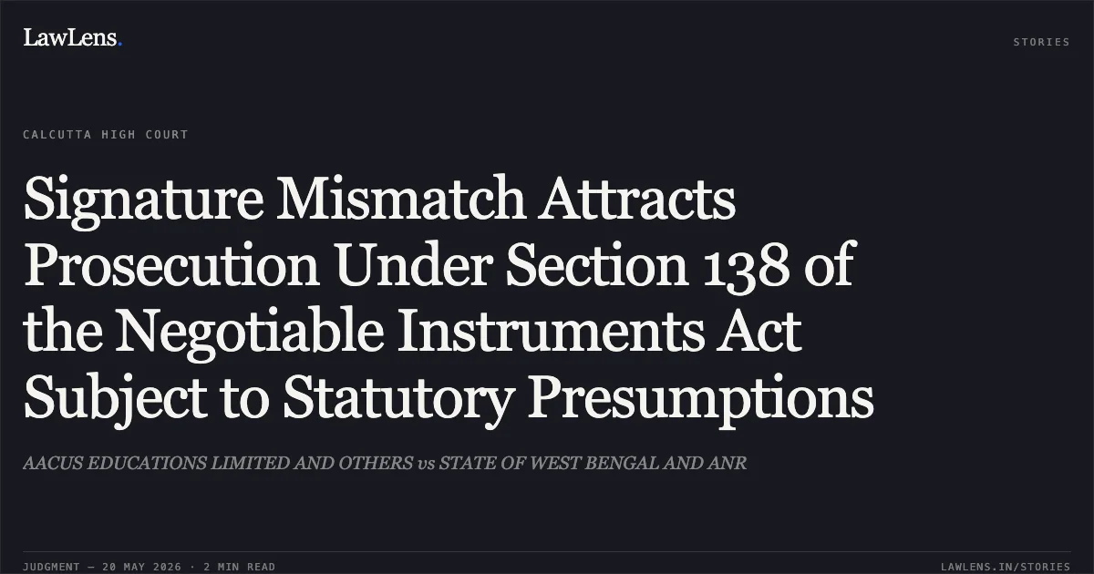 Signature Mismatch Attracts Prosecution Under Section 138 of the Negotiable Instruments Act Subject to Statutory Presumptions. AACUS EDUCATIONS LIMITED AND OTHERS vs STATE OF WEST BENGAL AND ANR. Calcutta High Court. LawLens