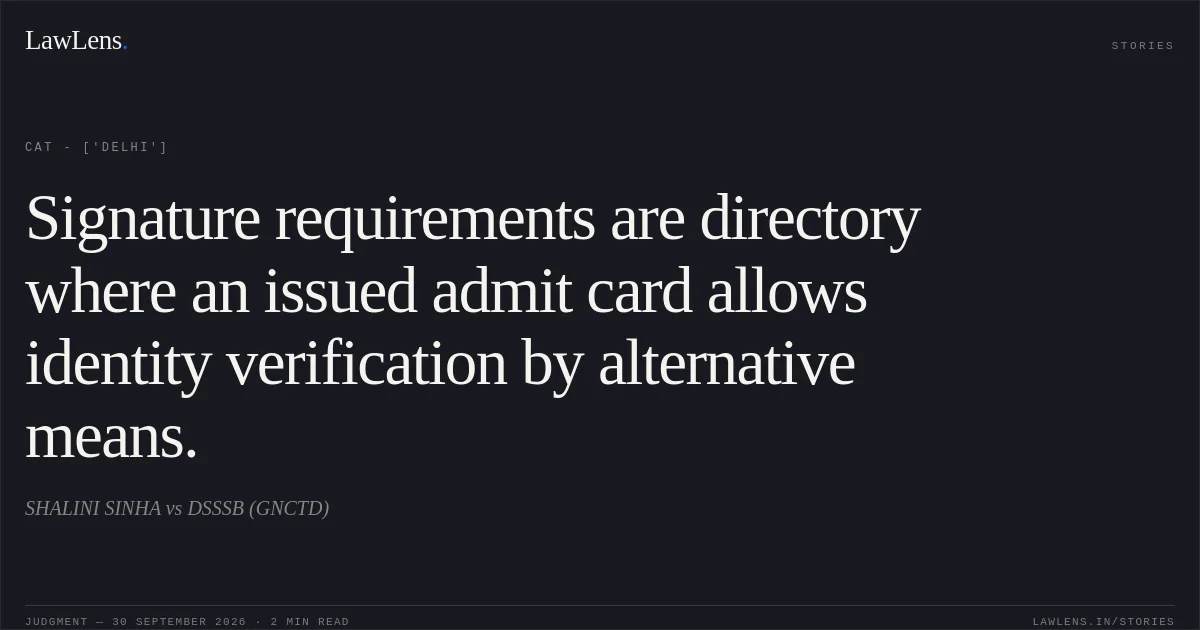 Signature requirements are directory where an issued admit card allows identity verification by alternative means.. SHALINI SINHA vs DSSSB (GNCTD). CAT - ['Delhi']. LawLens