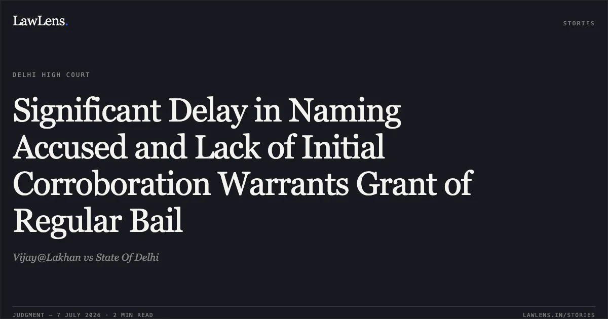 Significant Delay in Naming Accused and Lack of Initial Corroboration Warrants Grant of Regular Bail. Vijay@Lakhan vs State Of Delhi. Delhi High Court. LawLens