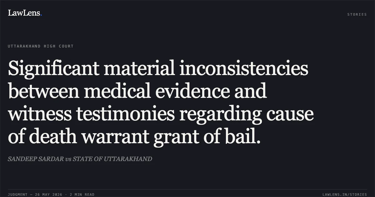 Significant material inconsistencies between medical evidence and witness testimonies regarding cause of death warrant grant of bail.. SANDEEP SARDAR vs STATE OF UTTARAKHAND. Uttarakhand High Court. LawLens