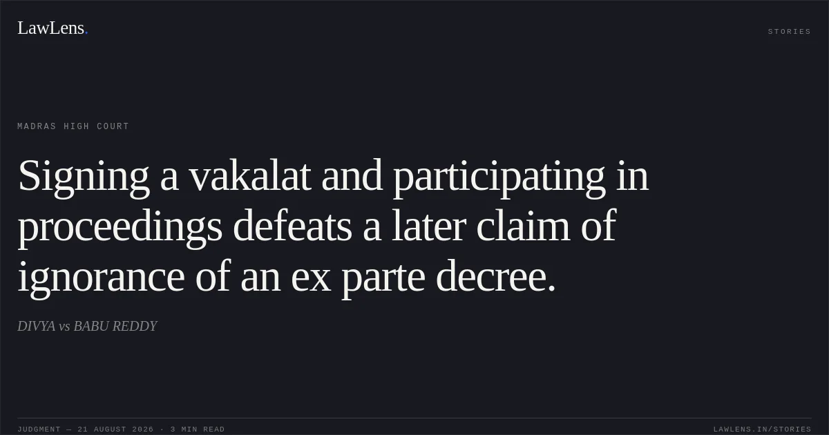 Signing a vakalat and participating in proceedings defeats a later claim of ignorance of an ex parte decree.. DIVYA vs BABU REDDY. Madras High Court. LawLens