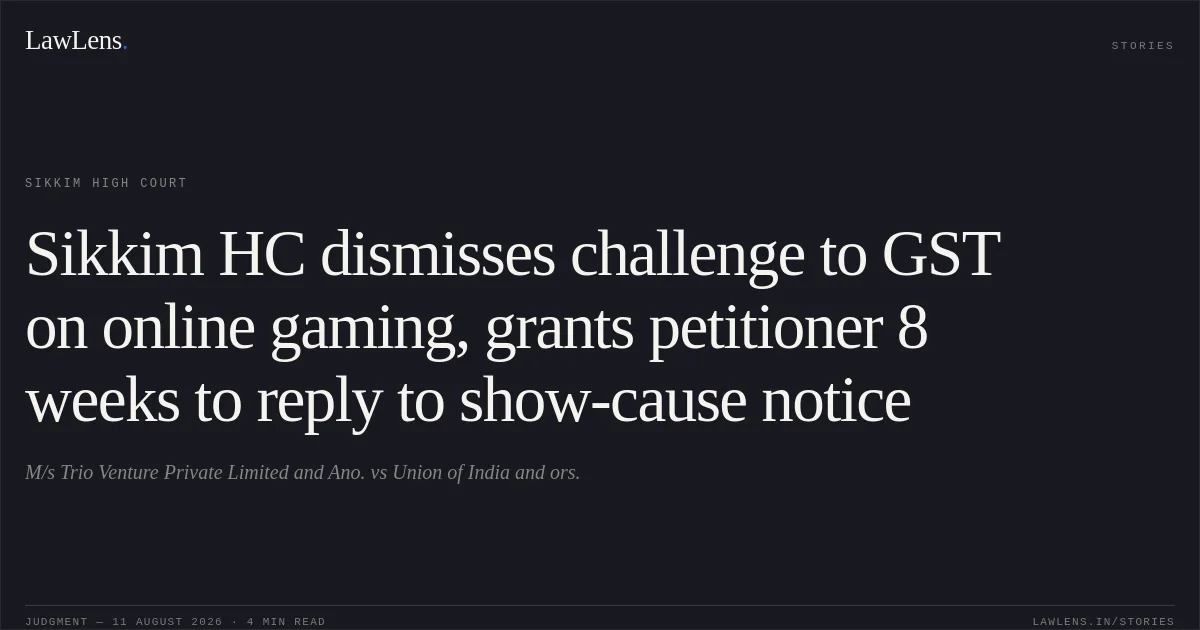Sikkim HC dismisses challenge to GST on online gaming, grants petitioner 8 weeks to reply to show-cause notice. M/s Trio Venture Private Limited and Ano. vs Union of India and ors.. Sikkim High Court. LawLens
