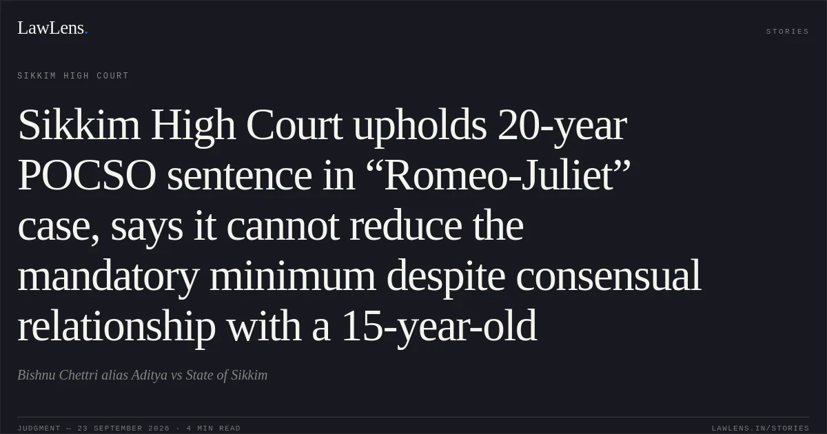 Sikkim High Court upholds 20-year POCSO sentence in “Romeo-Juliet” case, says it cannot reduce the mandatory minimum despite consensual relationship with a 15-year-old. Bishnu Chettri alias Aditya vs State of Sikkim. Sikkim High Court. LawLens