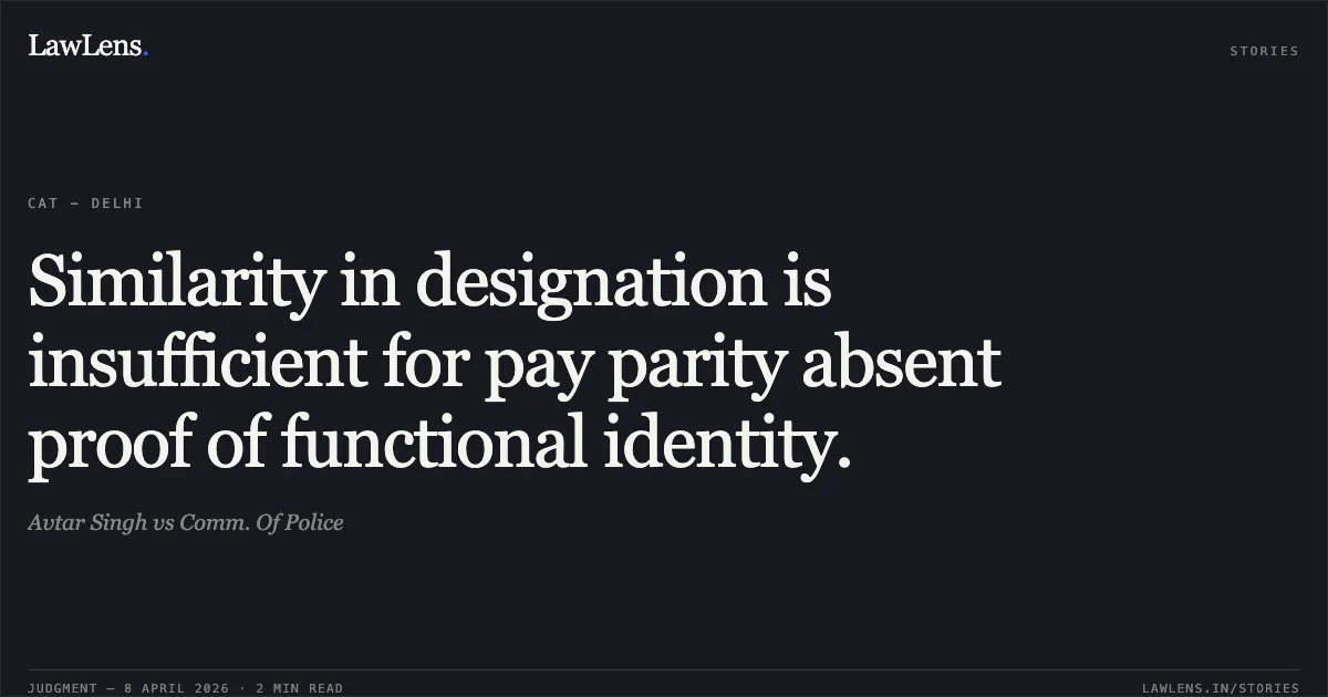 Similarity in designation is insufficient for pay parity absent proof of functional identity.. Avtar Singh vs Comm. Of Police. Central Administrative Tribunal. LawLens