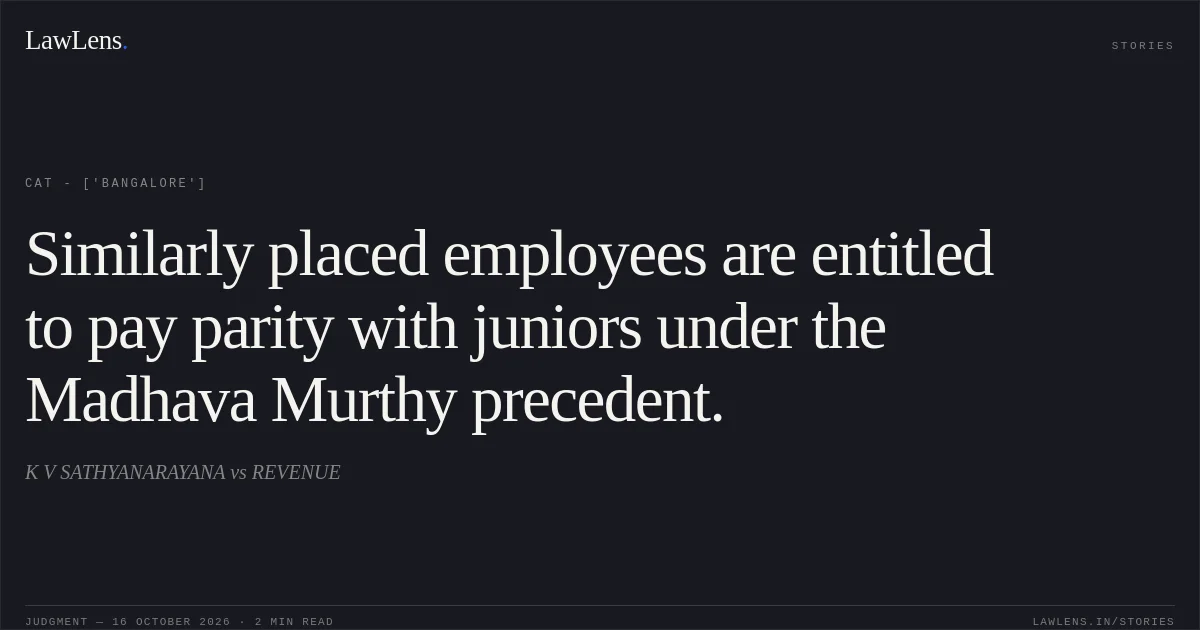 Similarly placed employees are entitled to pay parity with juniors under the Madhava Murthy precedent.. K V SATHYANARAYANA vs REVENUE. CAT - ['Bangalore']. LawLens