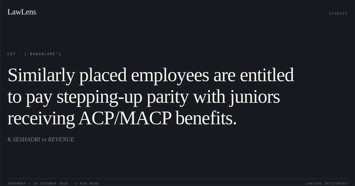 Similarly placed employees are entitled to pay stepping-up parity with juniors receiving ACP/MACP benefits.. K SESHADRI vs REVENUE. CAT - ['Bangalore']. LawLens