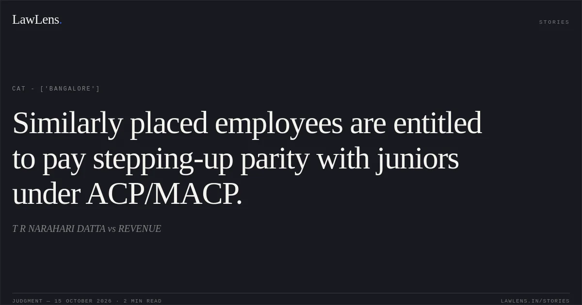 Similarly placed employees are entitled to pay stepping-up parity with juniors under ACP/MACP.. T R NARAHARI DATTA vs REVENUE. CAT - ['Bangalore']. LawLens