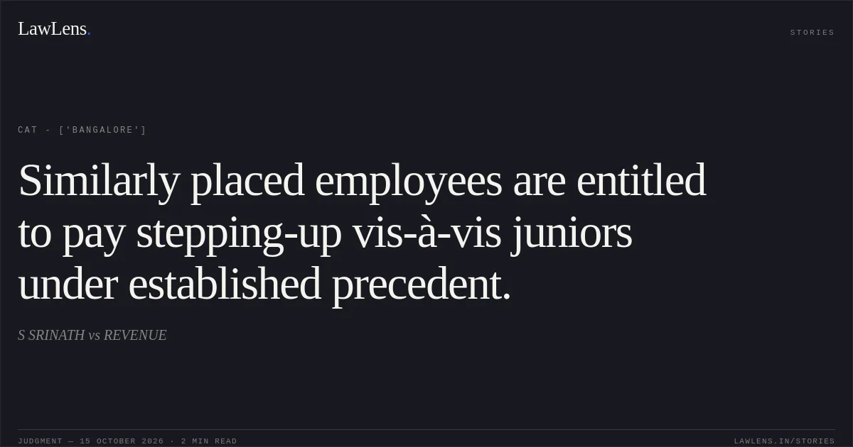 Similarly placed employees are entitled to pay stepping-up vis-à-vis juniors under established precedent.. S SRINATH vs REVENUE. CAT - ['Bangalore']. LawLens