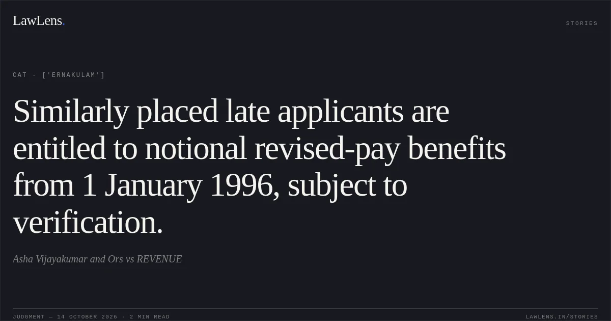 Similarly placed late applicants are entitled to notional revised-pay benefits from 1 January 1996, subject to verification.. Asha Vijayakumar and Ors vs REVENUE. CAT - ['Ernakulam']. LawLens