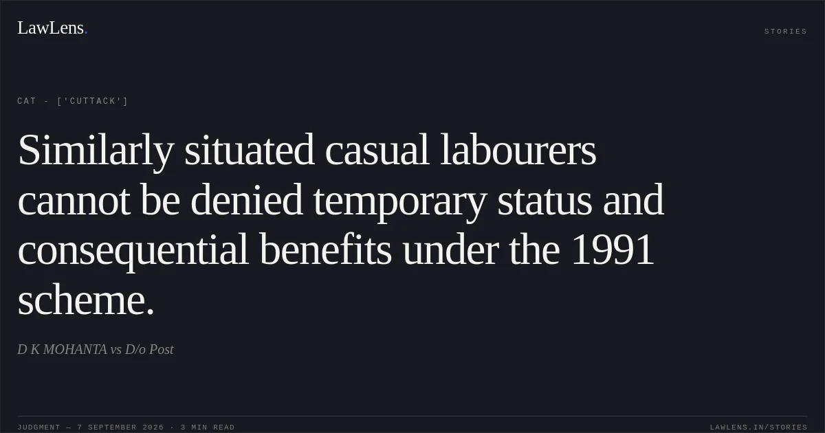 Similarly situated casual labourers cannot be denied temporary status and consequential benefits under the 1991 scheme.. D K MOHANTA vs D/o Post. CAT - ['Cuttack']. LawLens
