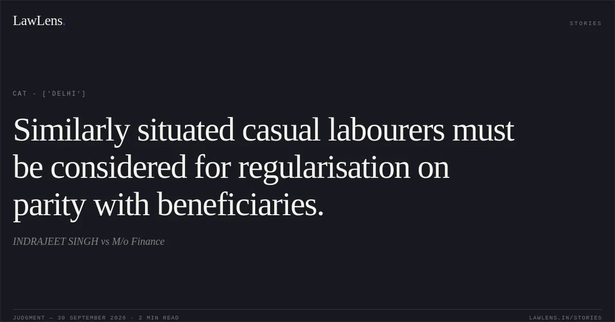 Similarly situated casual labourers must be considered for regularisation on parity with beneficiaries.. INDRAJEET SINGH vs M/o Finance. CAT - ['Delhi']. LawLens