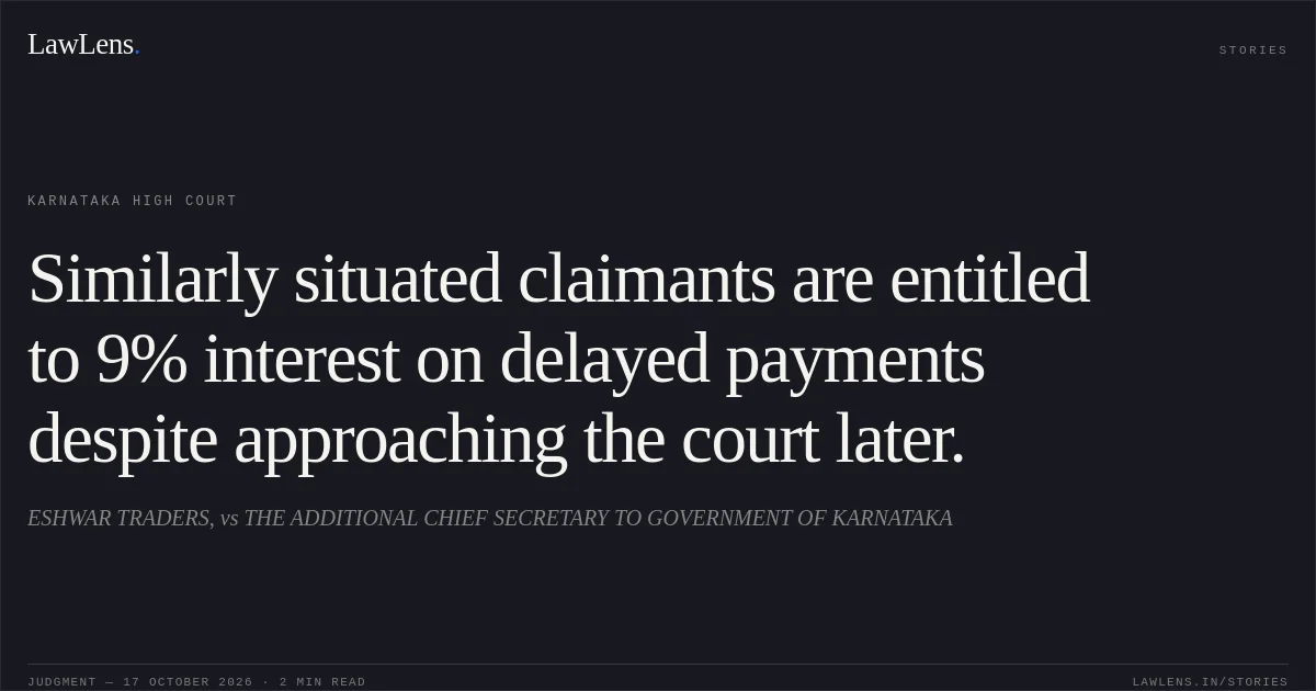 Similarly situated claimants are entitled to 9% interest on delayed payments despite approaching the court later.. ESHWAR TRADERS, vs THE ADDITIONAL CHIEF SECRETARY TO GOVERNMENT OF KARNATAKA. Karnataka High Court. LawLens