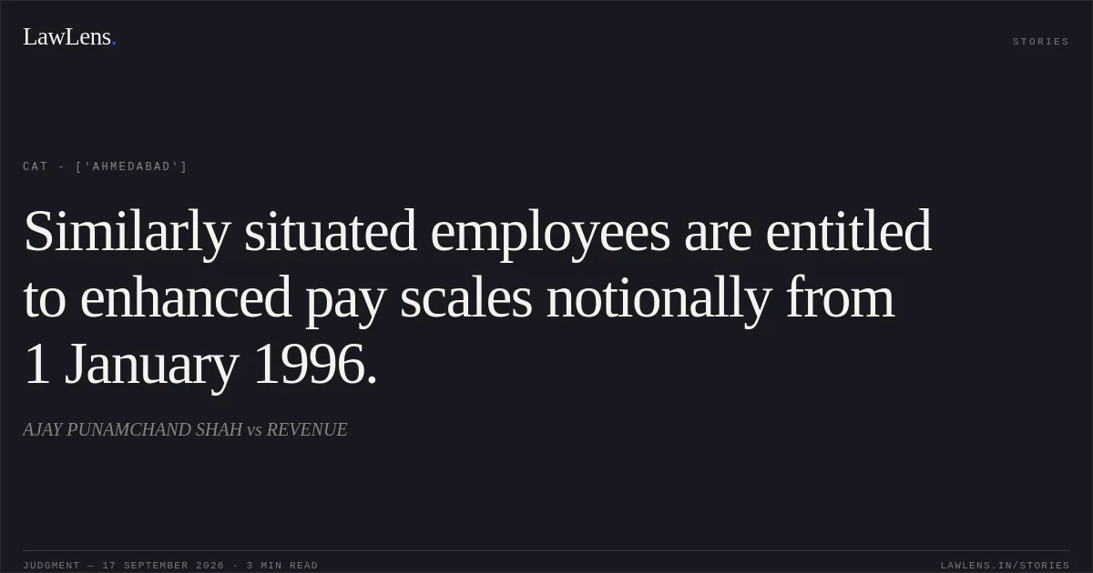 Similarly situated employees are entitled to enhanced pay scales notionally from 1 January 1996.. AJAY PUNAMCHAND SHAH vs REVENUE. CAT - ['Ahmedabad']. LawLens