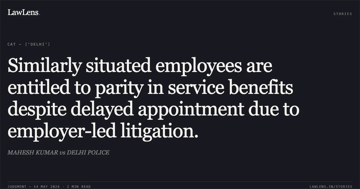 Similarly situated employees are entitled to parity in service benefits despite delayed appointment due to employer-led litigation.. MAHESH KUMAR vs DELHI POLICE. Central Administrative Tribunal. LawLens