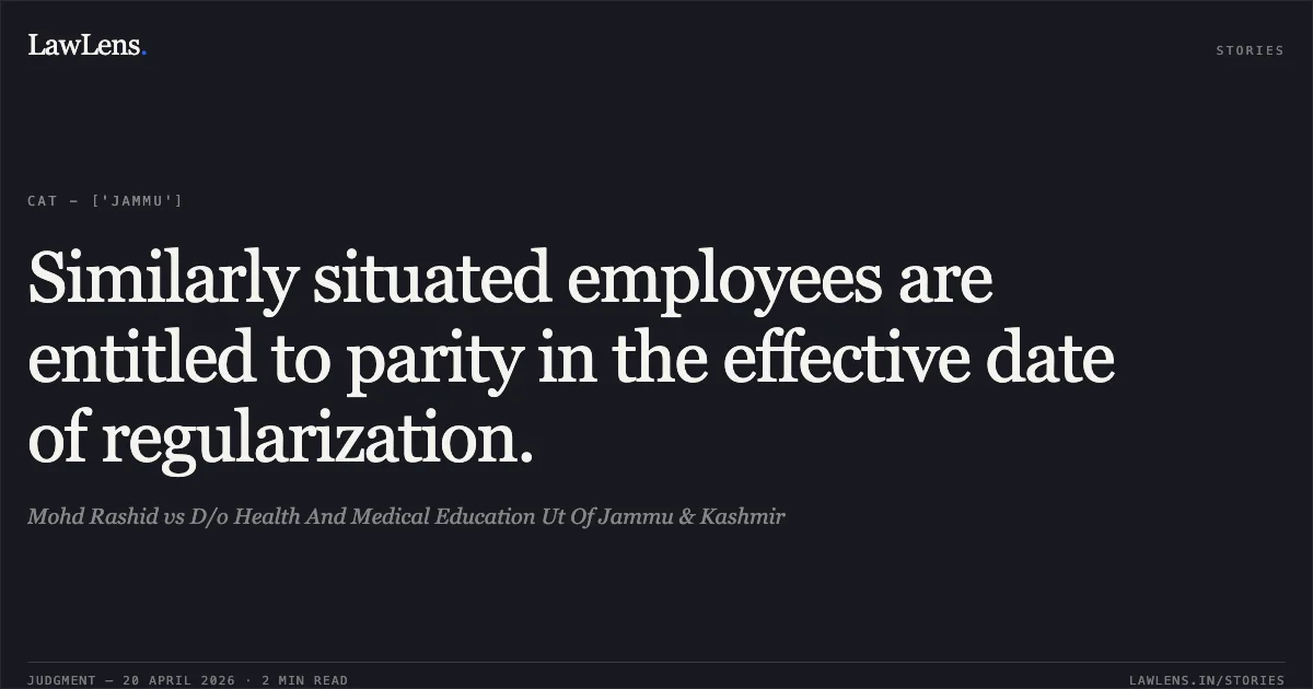 Similarly situated employees are entitled to parity in the effective date of regularization.. Mohd Rashid vs D/o Health And Medical Education Ut Of Jammu & Kashmir. Central Administrative Tribunal. LawLens