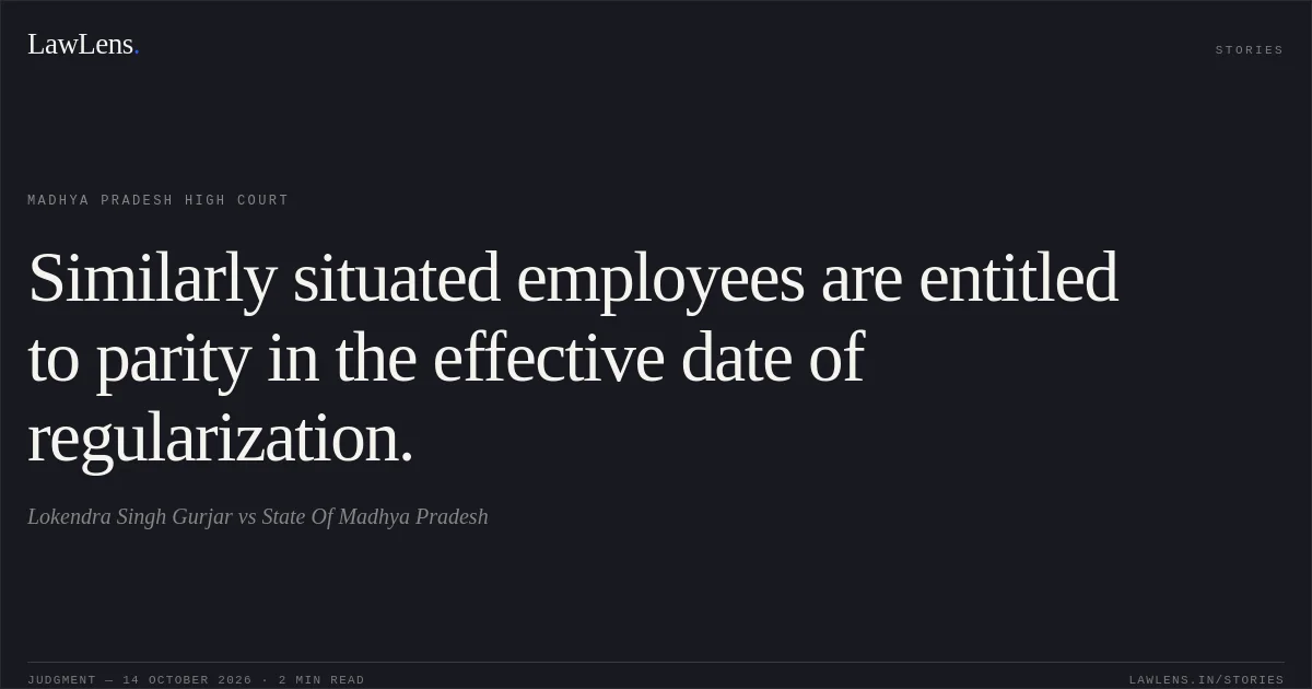 Similarly situated employees are entitled to parity in the effective date of regularization.. Lokendra Singh Gurjar vs State Of Madhya Pradesh. Madhya Pradesh High Court. LawLens