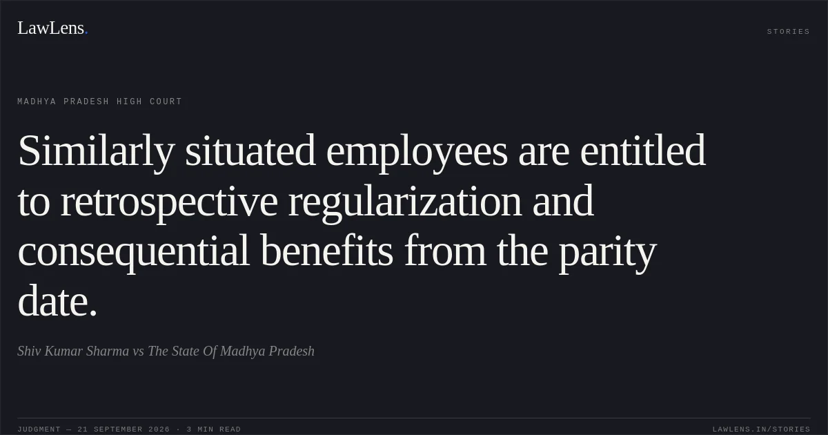 Similarly situated employees are entitled to retrospective regularization and consequential benefits from the parity date.. Shiv Kumar Sharma vs The State Of Madhya Pradesh. Madhya Pradesh High Court. LawLens