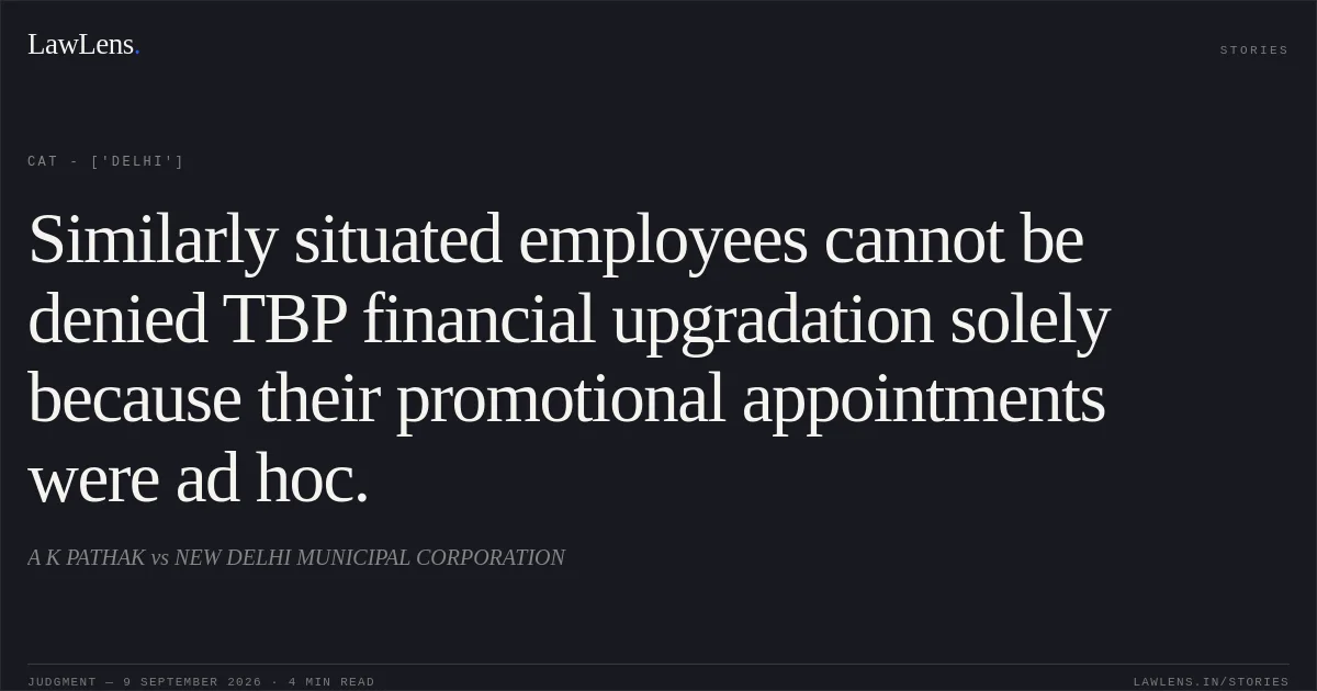 Similarly situated employees cannot be denied TBP financial upgradation solely because their promotional appointments were ad hoc.. A K PATHAK vs NEW DELHI MUNICIPAL CORPORATION. CAT - ['Delhi']. LawLens