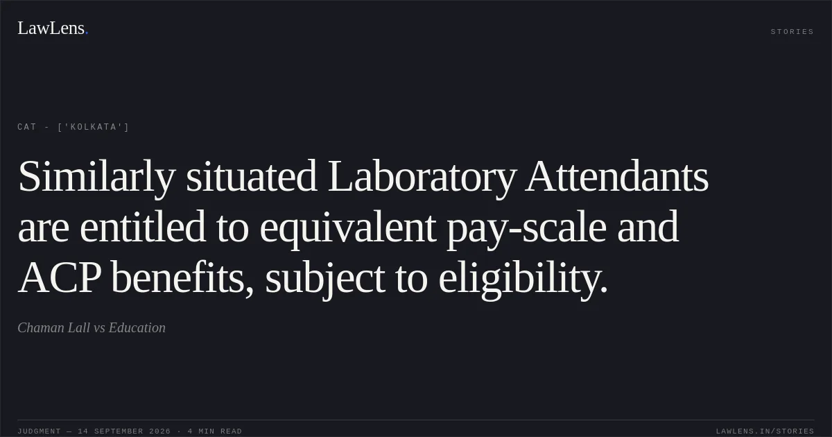Similarly situated Laboratory Attendants are entitled to equivalent pay-scale and ACP benefits, subject to eligibility.. Chaman Lall vs Education. CAT - ['Kolkata']. LawLens