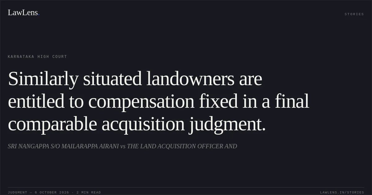 Similarly situated landowners are entitled to compensation fixed in a final comparable acquisition judgment.. SRI NANGAPPA S/O MAILARAPPA AIRANI vs THE LAND ACQUISITION OFFICER AND. Karnataka High Court. LawLens