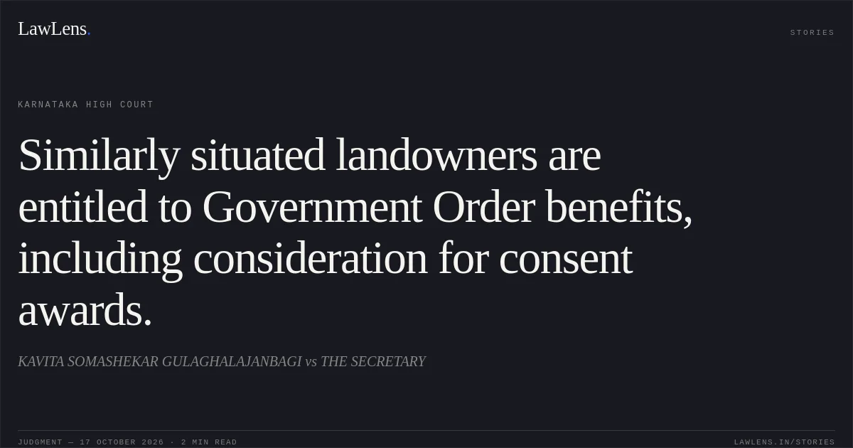 Similarly situated landowners are entitled to Government Order benefits, including consideration for consent awards.. KAVITA SOMASHEKAR GULAGHALAJANBAGI vs THE SECRETARY. Karnataka High Court. LawLens