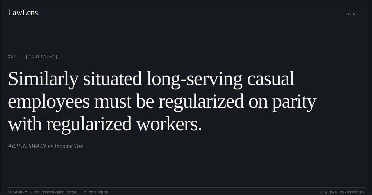 Similarly situated long-serving casual employees must be regularized on parity with regularized workers.. ARJUN SWAIN vs Income Tax. CAT - ['Cuttack']. LawLens