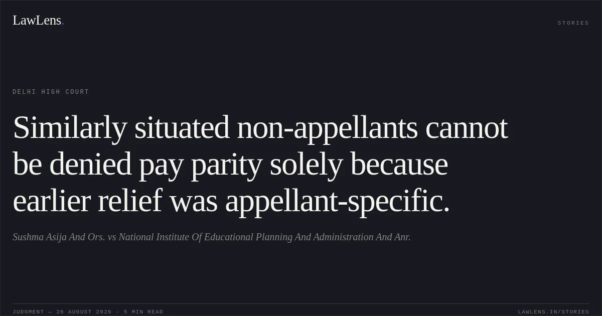 Similarly situated non-appellants cannot be denied pay parity solely because earlier relief was appellant-specific.. Sushma Asija And Ors. vs National Institute Of Educational Planning And Administration And Anr.. Delhi High Court. LawLens